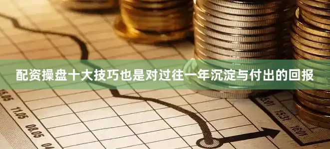 配资操盘十大技巧也是对过往一年沉淀与付出的回报