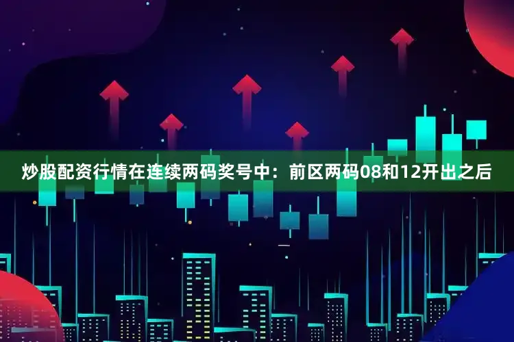 炒股配资行情在连续两码奖号中：　　前区两码08和12开出之后