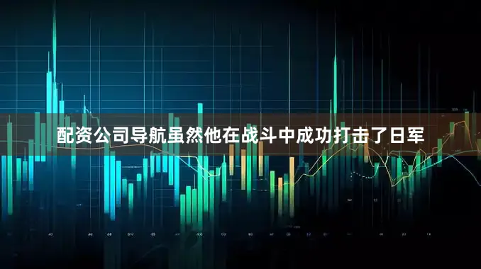 配资公司导航虽然他在战斗中成功打击了日军
