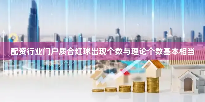 配资行业门户质合红球出现个数与理论个数基本相当