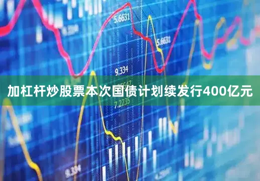 加杠杆炒股票本次国债计划续发行400亿元