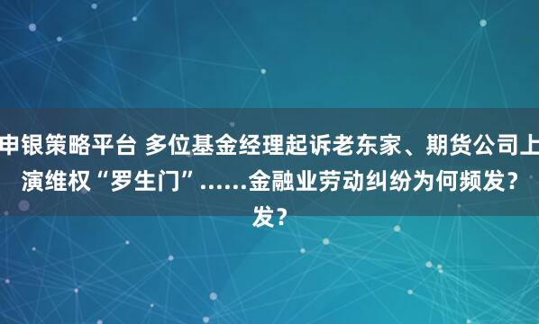 申银策略平台 多位基金经理起诉老东家、期货公司上演维权“罗生门”......金融业劳动纠纷为何频发？