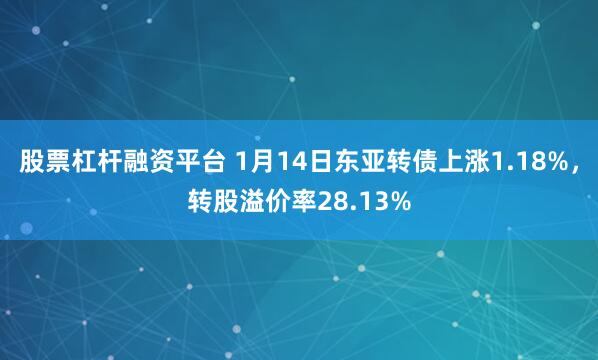 股票杠杆融资平台 1月14日东亚转债上涨1.18%，转股溢价率28.13%