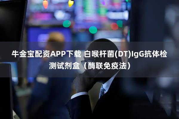 牛金宝配资APP下载 白喉杆菌(DT)IgG抗体检测试剂盒（酶联免疫法）