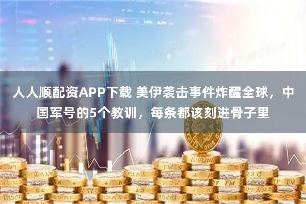 人人顺配资APP下载 美伊袭击事件炸醒全球，中国军号的5个教训，每条都该刻进骨子里