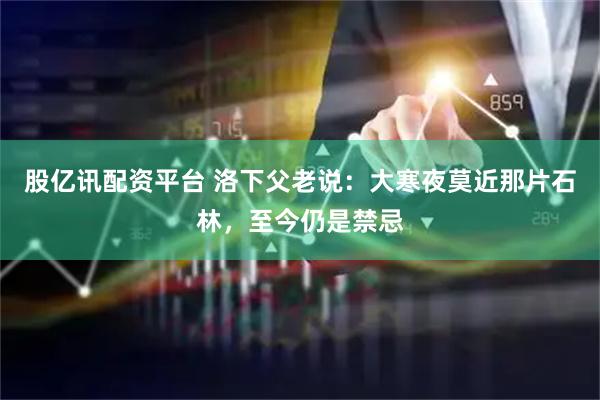股亿讯配资平台 洛下父老说：大寒夜莫近那片石林，至今仍是禁忌