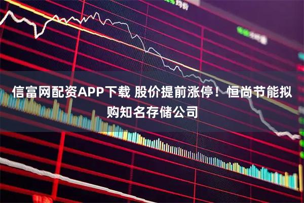 信富网配资APP下载 股价提前涨停!恒尚节能拟购知名存储公司